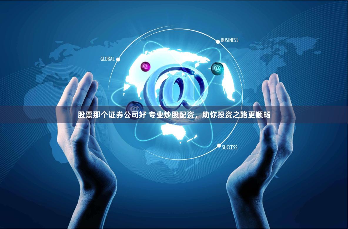 股票那个证券公司好 专业炒股配资，助你投资之路更顺畅