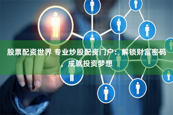 股票配资世界 专业炒股配资门户：解锁财富密码，成就投资梦想