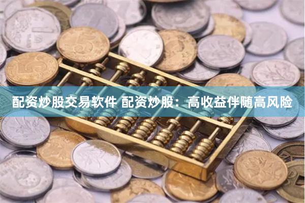 配资炒股交易软件 配资炒股：高收益伴随高风险