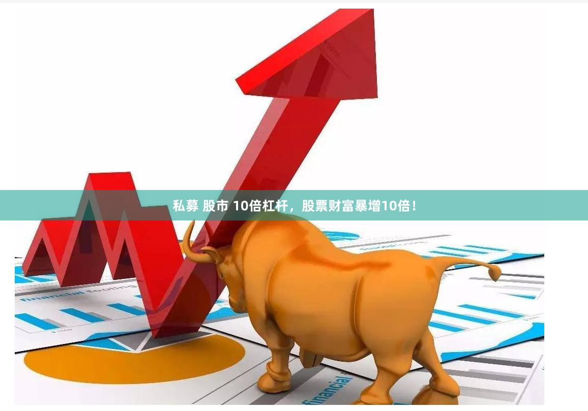 私募 股市 10倍杠杆，股票财富暴增10倍！
