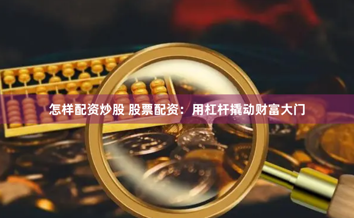 怎样配资炒股 股票配资：用杠杆撬动财富大门