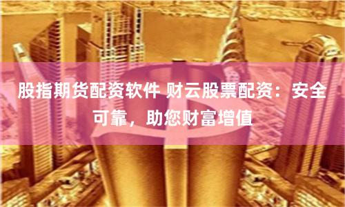 股指期货配资软件 财云股票配资：安全可靠，助您财富增值
