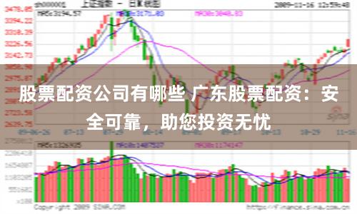股票配资公司有哪些 广东股票配资：安全可靠，助您投资无忧