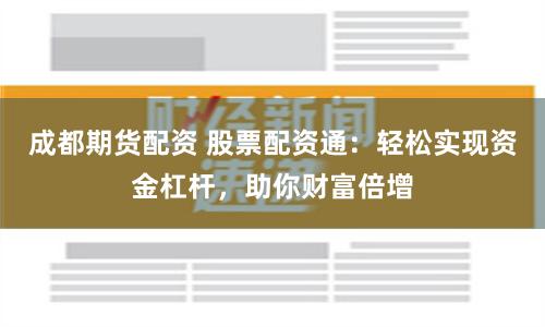 成都期货配资 股票配资通：轻松实现资金杠杆，助你财富倍增