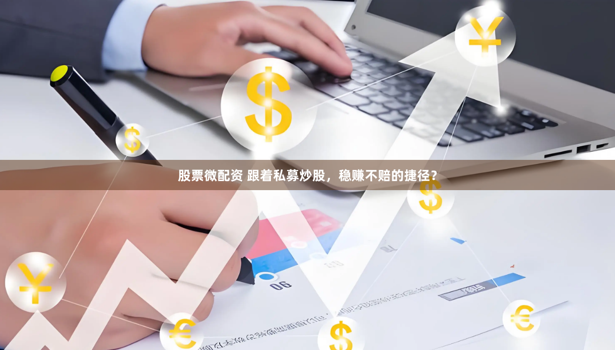 股票微配资 跟着私募炒股，稳赚不赔的捷径？
