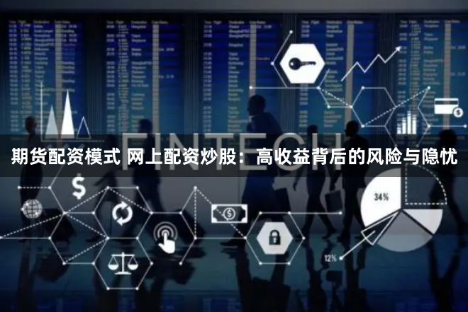期货配资模式 网上配资炒股：高收益背后的风险与隐忧