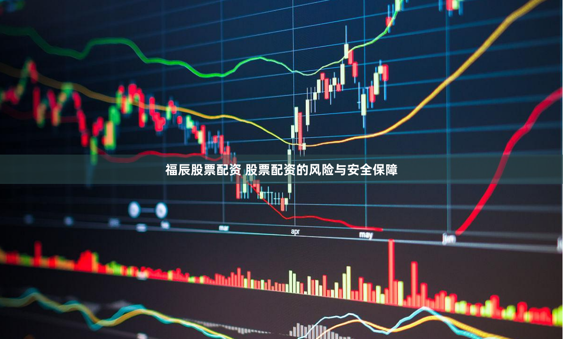 福辰股票配资 股票配资的风险与安全保障