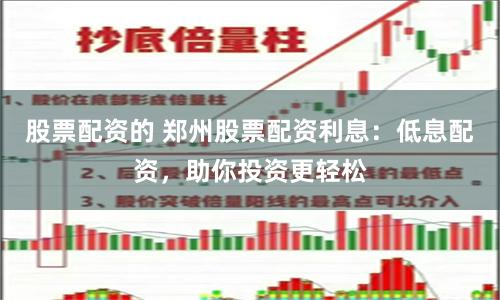股票配资的 郑州股票配资利息：低息配资，助你投资更轻松