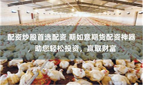 配资炒股首选配资 期如意期货配资神器，助您轻松投资，赢取财富