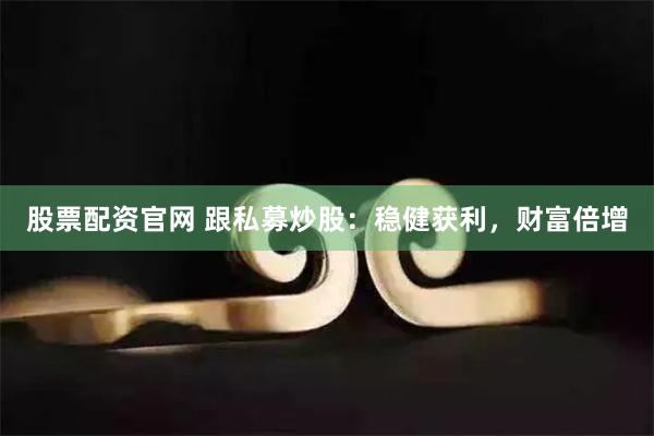 股票配资官网 跟私募炒股：稳健获利，财富倍增