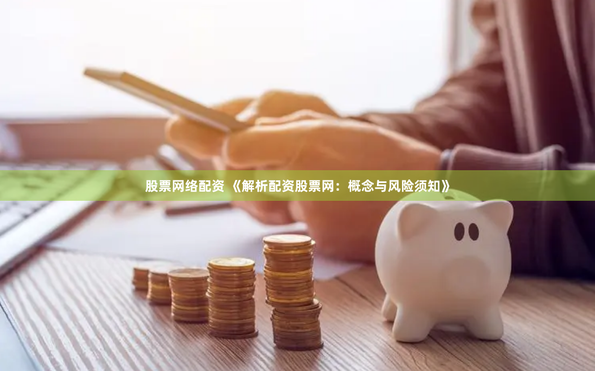 股票网络配资 《解析配资股票网：概念与风险须知》