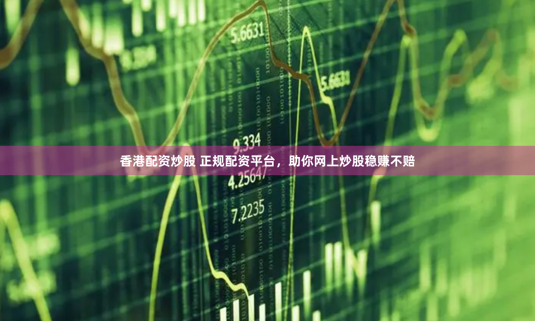 香港配资炒股 正规配资平台，助你网上炒股稳赚不赔
