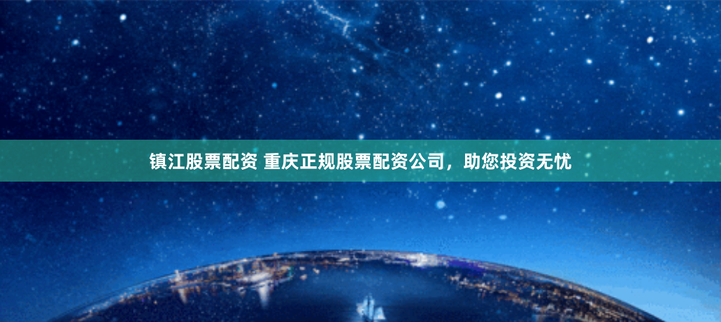 镇江股票配资 重庆正规股票配资公司，助您投资无忧