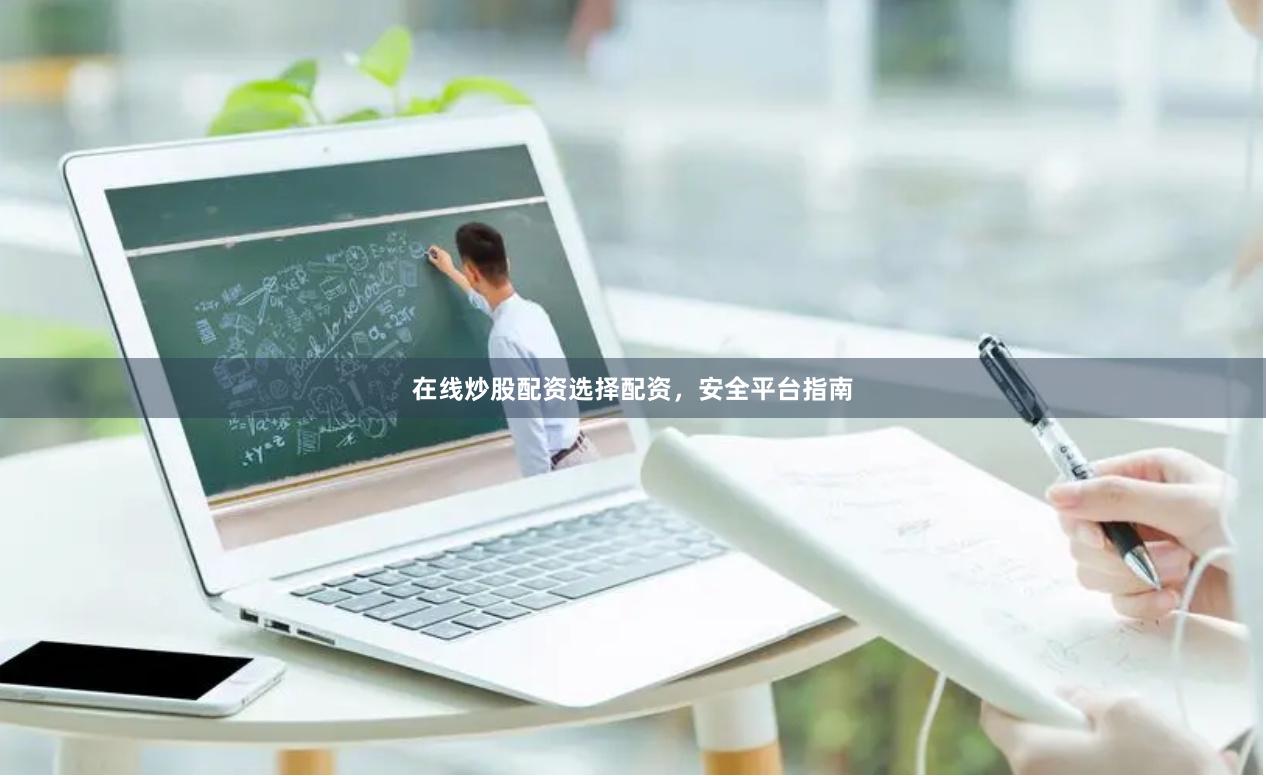 在线炒股配资选择配资，安全平台指南