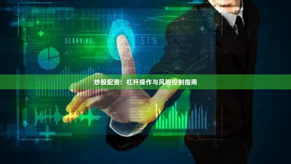 炒股配资：杠杆操作与风险控制指南