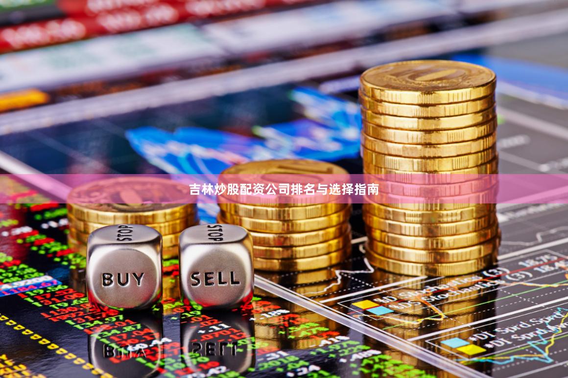 吉林炒股配资公司排名与选择指南