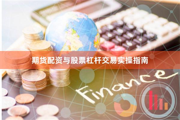 期货配资与股票杠杆交易实操指南