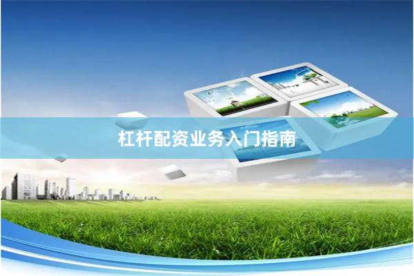杠杆配资业务入门指南
