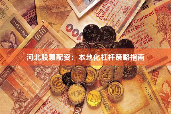 河北股票配资：本地化杠杆策略指南