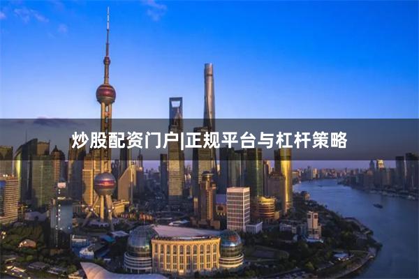炒股配资门户|正规平台与杠杆策略